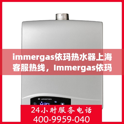 immergas依玛热水器上海客服热线，Immergas依玛热水器上海客服热线，专业解答，贴心服务