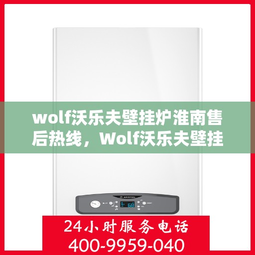 wolf沃乐夫壁挂炉淮南售后热线，Wolf沃乐夫壁挂炉淮南售后热线，专业维修与保养服务