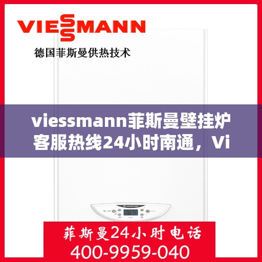 viessmann菲斯曼壁挂炉客服热线24小时南通，Viessmann菲斯曼壁挂炉南通24小时全天候客服热线