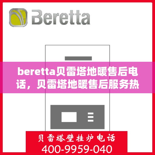 beretta贝雷塔地暖售后电话，贝雷塔地暖售后服务热线及电话详解