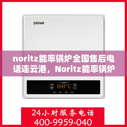 noritz能率锅炉全国售后电话连云港，Noritz能率锅炉全国售后电话在连云港的服务支持