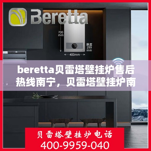 beretta贝雷塔壁挂炉售后热线南宁，贝雷塔壁挂炉南宁售后热线及服务指南