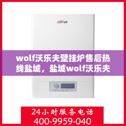 wolf沃乐夫壁挂炉售后热线盐城，盐城wolf沃乐夫壁挂炉售后服务中心热线