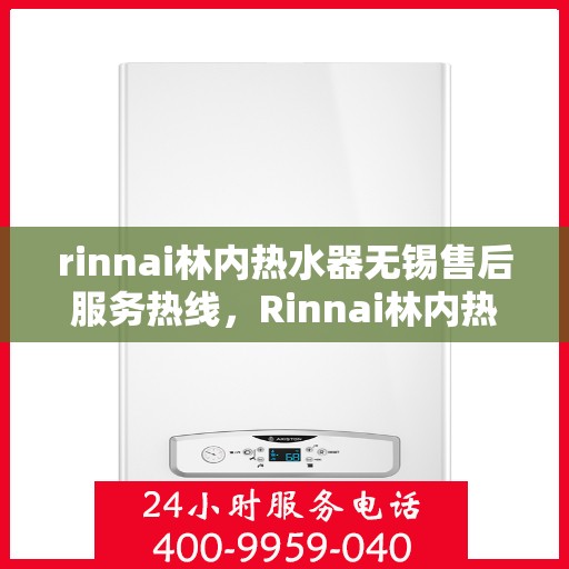 rinnai林内热水器无锡售后服务热线，Rinnai林内热水器无锡售后热线，专业服务，温暖您的生活