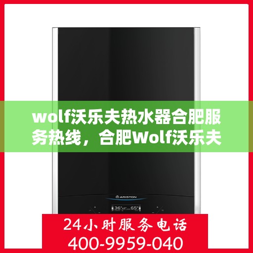 wolf沃乐夫热水器合肥服务热线，合肥Wolf沃乐夫热水器服务热线详解