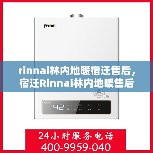 rinnai林内地暖宿迁售后，宿迁Rinnai林内地暖售后服务详解