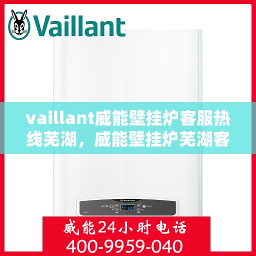 vaillant威能壁挂炉客服热线芜湖，威能壁挂炉芜湖客服热线，专业解答与售后无忧