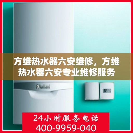 方维热水器六安维修，方维热水器六安专业维修服务