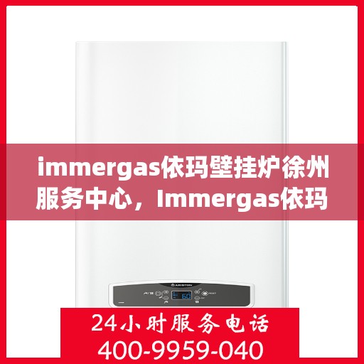 immergas依玛壁挂炉徐州服务中心，Immergas依玛壁挂炉徐州专业服务中心，高效、贴心的家居温暖守护者