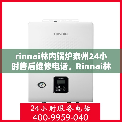 rinnai林内锅炉泰州24小时售后维修电话，Rinnai林内锅炉泰州全天候售后维修服务热线