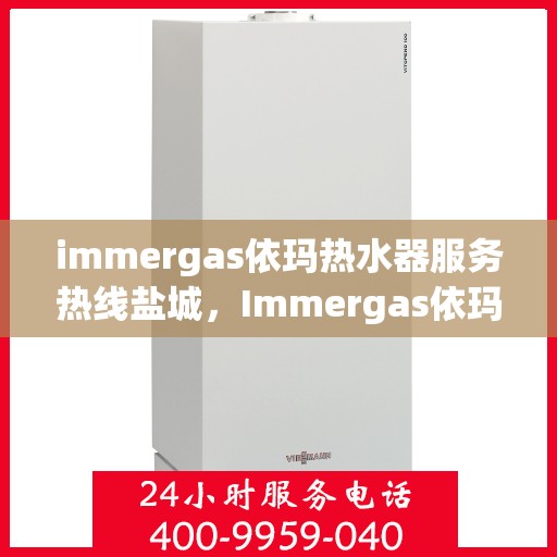 immergas依玛热水器服务热线盐城，Immergas依玛热水器盐城服务热线，专业解决您的热水问题