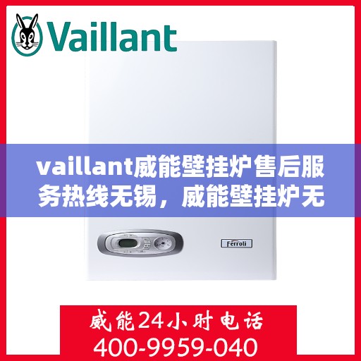 vaillant威能壁挂炉售后服务热线无锡，威能壁挂炉无锡售后服务热线及专业维修支持