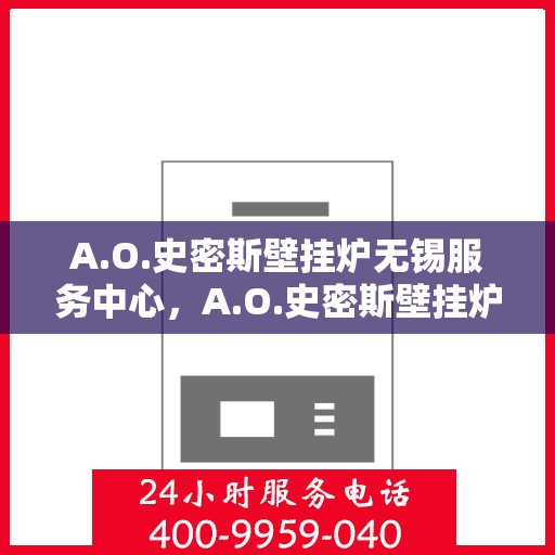 A.O.史密斯壁挂炉无锡服务中心，A.O.史密斯壁挂炉无锡专业服务中心