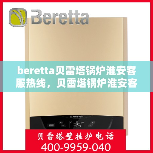 beretta贝雷塔锅炉淮安客服热线，贝雷塔锅炉淮安客服热线，专业支持与解决方案的温暖热线