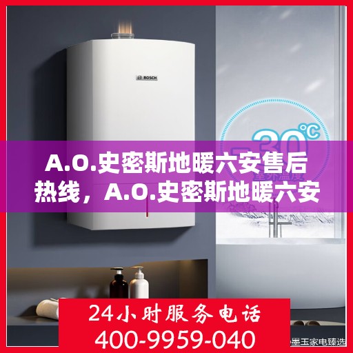 A.O.史密斯地暖六安售后热线，A.O.史密斯地暖六安专业售后热线服务团队，您的温暖，我们的承诺