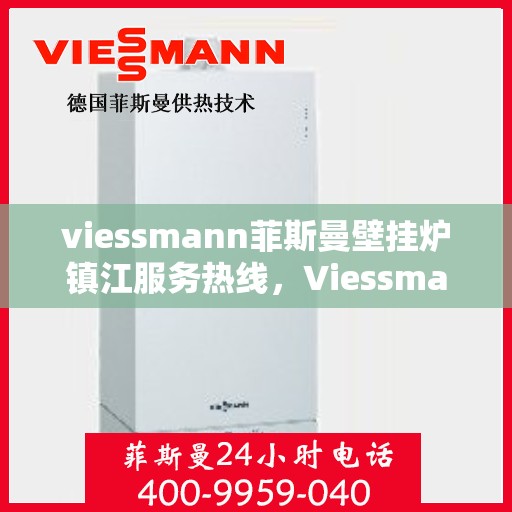 viessmann菲斯曼壁挂炉镇江服务热线，Viessmann菲斯曼壁挂炉镇江专业维修与服务热线
