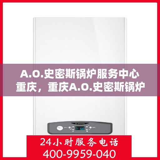 A.O.史密斯锅炉服务中心重庆，重庆A.O.史密斯锅炉专业服务中心