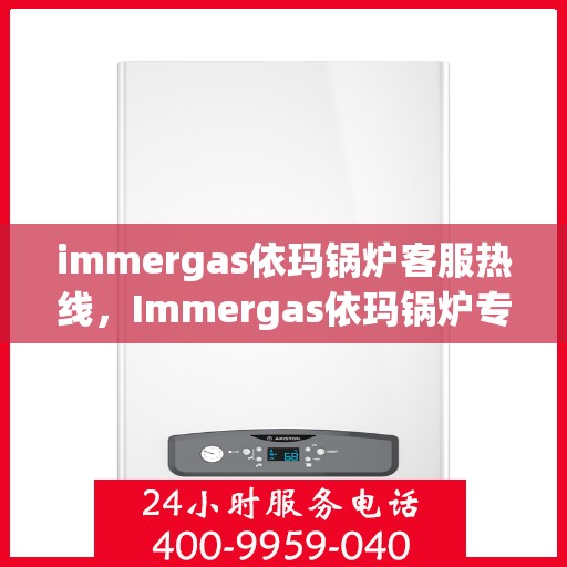 immergas依玛锅炉客服热线，Immergas依玛锅炉专业客服热线，贴心解决您的供热问题