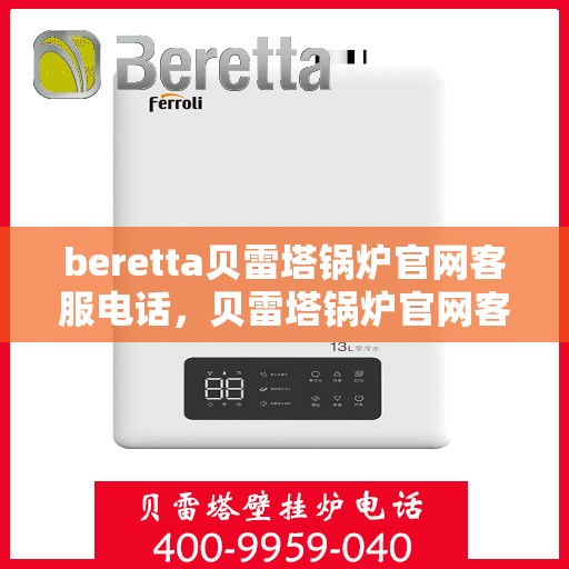 beretta贝雷塔锅炉官网客服电话，贝雷塔锅炉官网客服电话，专业支持与解决方案热线