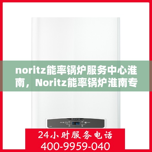 noritz能率锅炉服务中心淮南，Noritz能率锅炉淮南专业服务中心