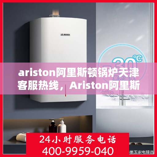 ariston阿里斯顿锅炉天津客服热线，Ariston阿里斯顿锅炉天津客服热线，专业解答您的锅炉问题