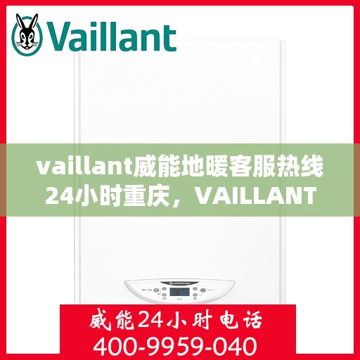 vaillant威能地暖客服热线24小时重庆，VAILLANT威能地暖重庆24小时客服热线全攻略