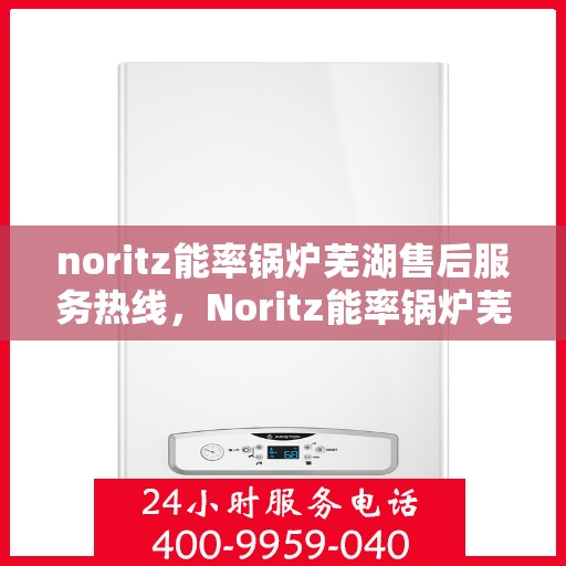 noritz能率锅炉芜湖售后服务热线，Noritz能率锅炉芜湖专业售后服务热线公布