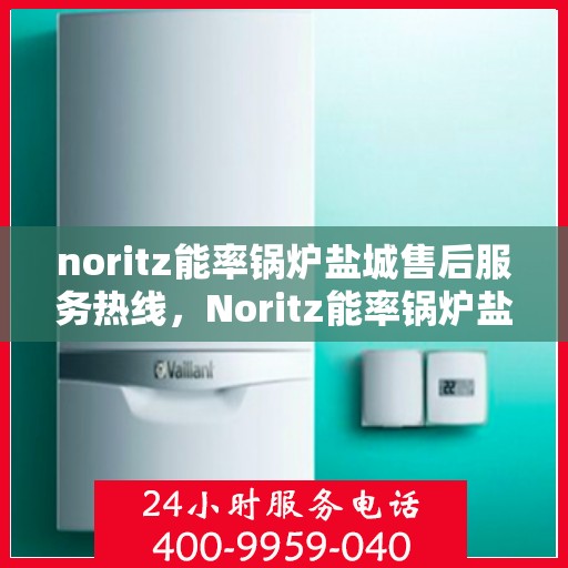 noritz能率锅炉盐城售后服务热线，Noritz能率锅炉盐城售后服务热线，专业团队为您提供贴心服务