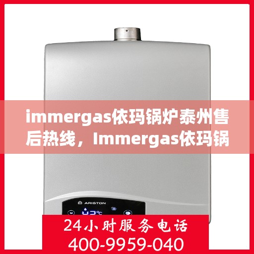immergas依玛锅炉泰州售后热线，Immergas依玛锅炉泰州售后服务热线全解析