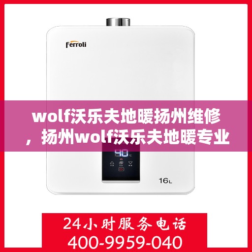 wolf沃乐夫地暖扬州维修，扬州wolf沃乐夫地暖专业维修服务