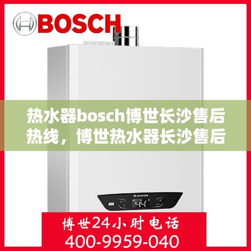 热水器bosch博世长沙售后热线，博世热水器长沙售后热线，专业维修，贴心服务