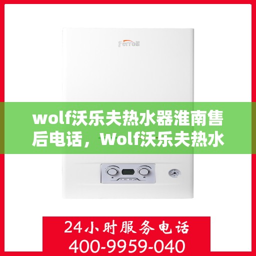 wolf沃乐夫热水器淮南售后电话，Wolf沃乐夫热水器淮南售后服务热线及电话全攻略
