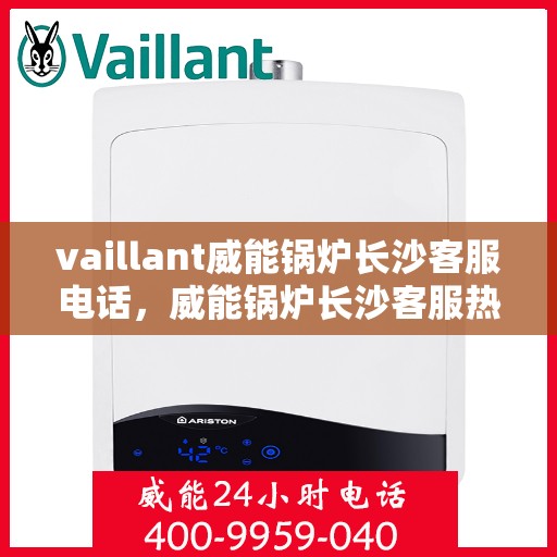 vaillant威能锅炉长沙客服电话，威能锅炉长沙客服热线及联系方式