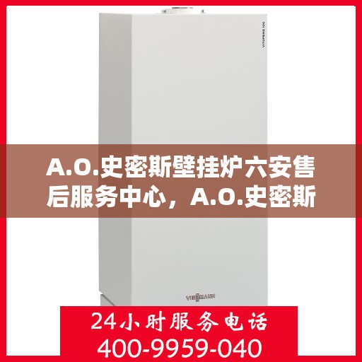 A.O.史密斯壁挂炉六安售后服务中心，A.O.史密斯壁挂炉六安售后服务中心，专业维修与优质服务