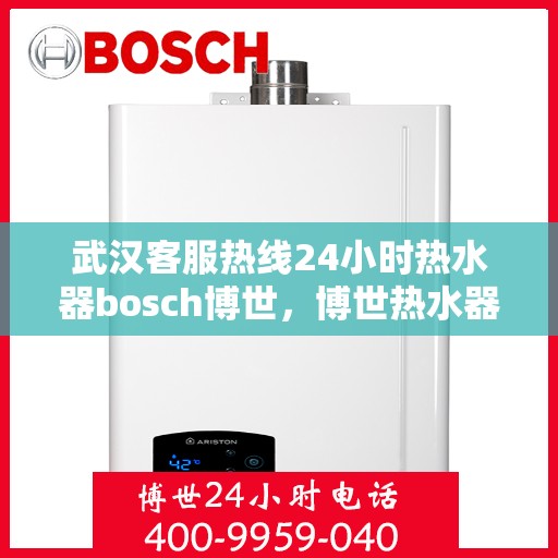 武汉客服热线24小时热水器bosch博世，博世热水器武汉客服热线全天候服务，热水器故障无忧解决