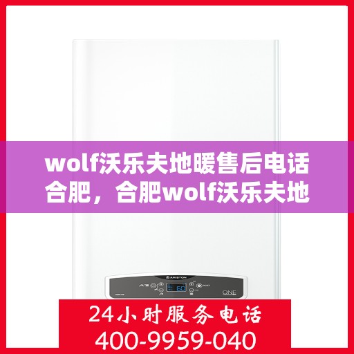 wolf沃乐夫地暖售后电话合肥，合肥wolf沃乐夫地暖售后服务热线
