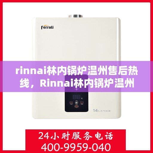 rinnai林内锅炉温州售后热线，Rinnai林内锅炉温州售后服务中心热线公布