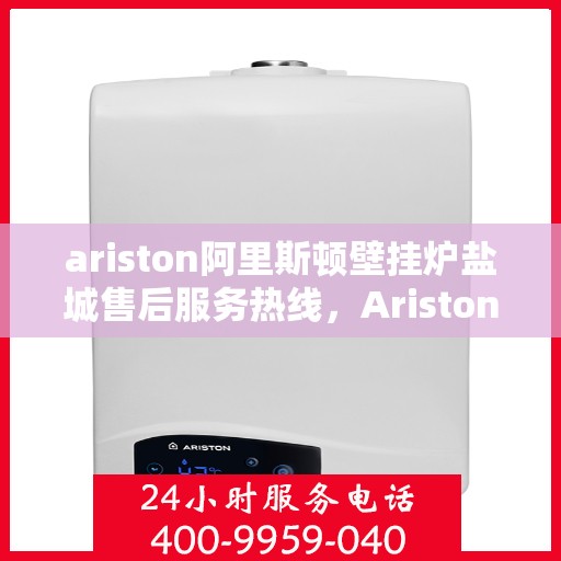 ariston阿里斯顿壁挂炉盐城售后服务热线，Ariston阿里斯顿壁挂炉盐城售后服务热线，专业团队为您提供贴心服务