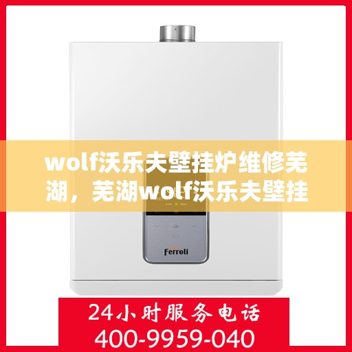 wolf沃乐夫壁挂炉维修芜湖，芜湖wolf沃乐夫壁挂炉专业维修服务