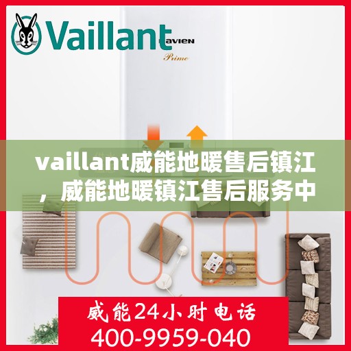 vaillant威能地暖售后镇江，威能地暖镇江售后服务中心，专业团队为您温暖护航