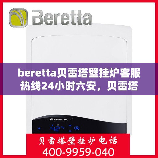 beretta贝雷塔壁挂炉客服热线24小时六安，贝雷塔壁挂炉六安客服热线全天候服务，温暖您的每一刻