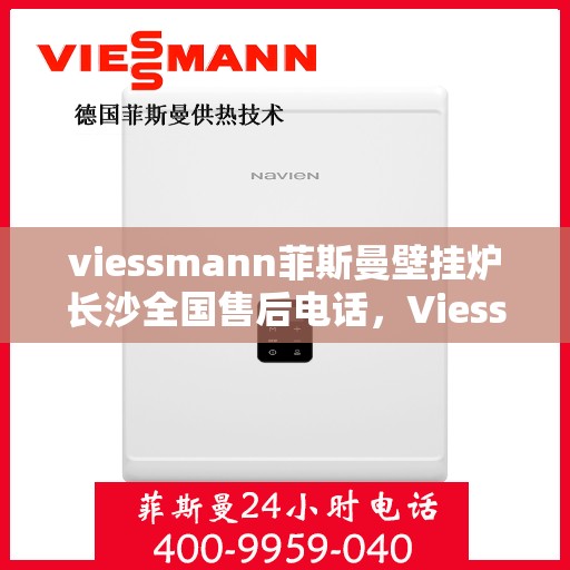 viessmann菲斯曼壁挂炉长沙全国售后电话，Viessmann菲斯曼壁挂炉长沙售后全国服务热线及维修指南