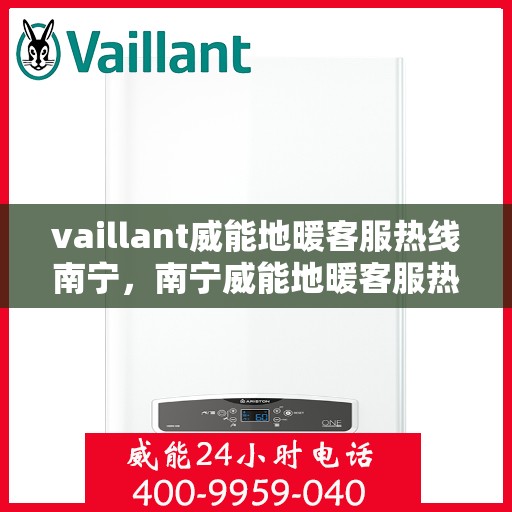 vaillant威能地暖客服热线南宁，南宁威能地暖客服热线，专业解答，温暖您的生活
