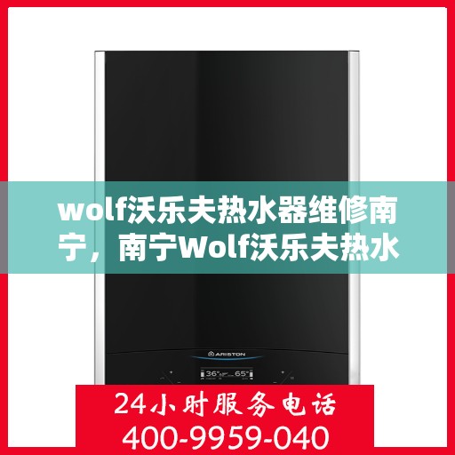 wolf沃乐夫热水器维修南宁，南宁Wolf沃乐夫热水器专业维修指南
