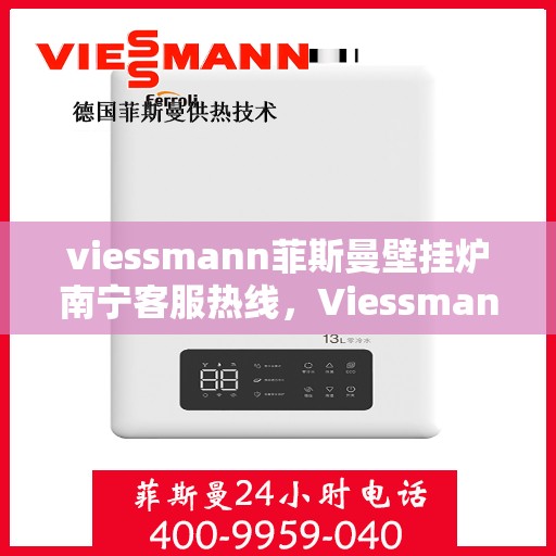 viessmann菲斯曼壁挂炉南宁客服热线，Viessmann菲斯曼壁挂炉南宁客服热线，专业支持与解决方案一站式服务