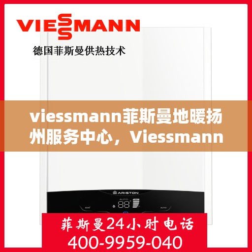 viessmann菲斯曼地暖扬州服务中心，Viessmann菲斯曼地暖扬州专业服务中心