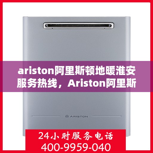 ariston阿里斯顿地暖淮安服务热线，Ariston阿里斯顿地暖淮安服务热线，专业解决您的地暖需求