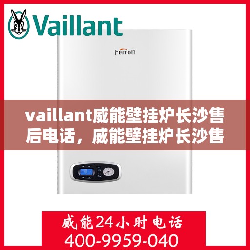 vaillant威能壁挂炉长沙售后电话，威能壁挂炉长沙售后专线，专业解决您的热力需求问题