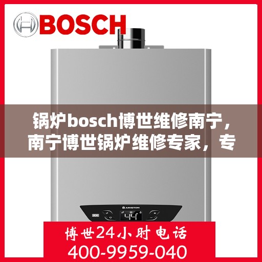 锅炉bosch博世维修南宁，南宁博世锅炉维修专家，专业解决锅炉故障，高效保障运行安全