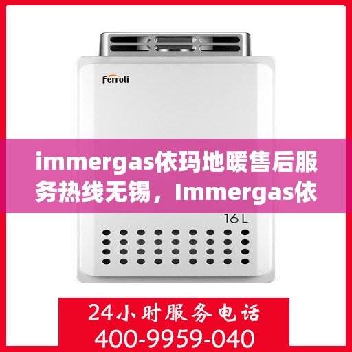 immergas依玛地暖售后服务热线无锡，Immergas依玛地暖无锡售后服务热线，专业解决您的采暖问题
